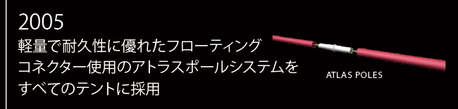 2005年 軽量で耐久性に優れたフローティングコネクター使用のアトラスポールシステムをすべてのテントに採用