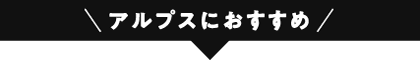 アルプスにおすすめ