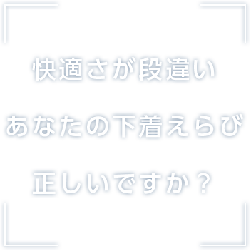 快適さが段違い あなたの下着えらび正しいですか？