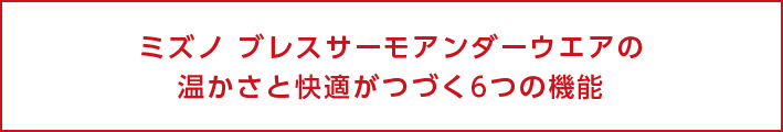 ミズノ　ブレスサーモアンダーウェアの温かさと快適がつづく6つの機能