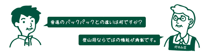 お客様『普通のリュックとの違いは何ですか？』　店員『登山用ならではの機能が満載です。』