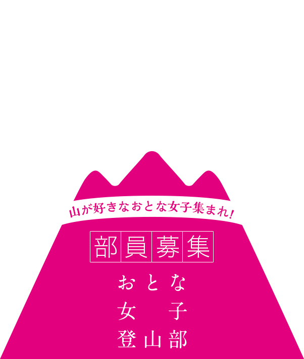 もっともっと、山が好きになる。山が好きなおとな女子集まれ！部員募集！おとな女子登山部