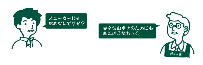 お客様『スニーカーじゃだめなんですか?』 店員『安全な山歩きのためにも靴にはこだわって。』