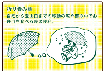 折り畳み傘：自宅から登山口までの移動の際や雨の中でお弁当を食べる時に便利。