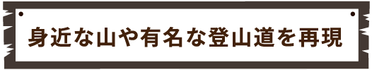 身近な山や有名な登山道を再現