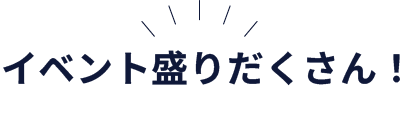 イベント盛りだくさん!