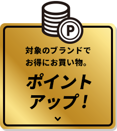 対象のブランドでお得にお買い物。ポイントアップ！