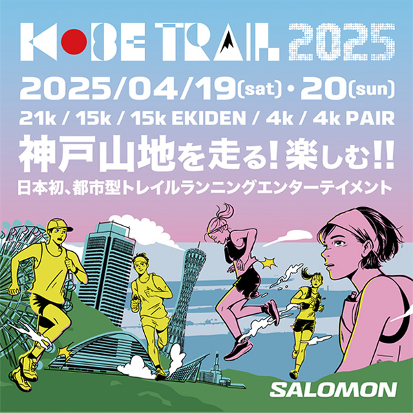 神戸山地を走る!楽しむ!日本初、都市型トレイルランニングエンターテイメント日本が誇る国際都市神戸で開催する、国内外に向けた新たなトレイルランニング・イベントを、2025年もサロモンがオフィシャルパートナーとして盛り上げます。【開催期間】■ 4/19(土)：ゴールデントレイルワールドシリーズ2025(KOBE 21k)■ 4/20(日)：KOBE 15k / 15k EKIDEN / 4k / 4k Pair【開催場所】摩耶山掬星台：KOBE TRAILレース会場